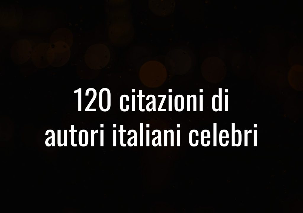 120 Citazioni di autori italiani celebri