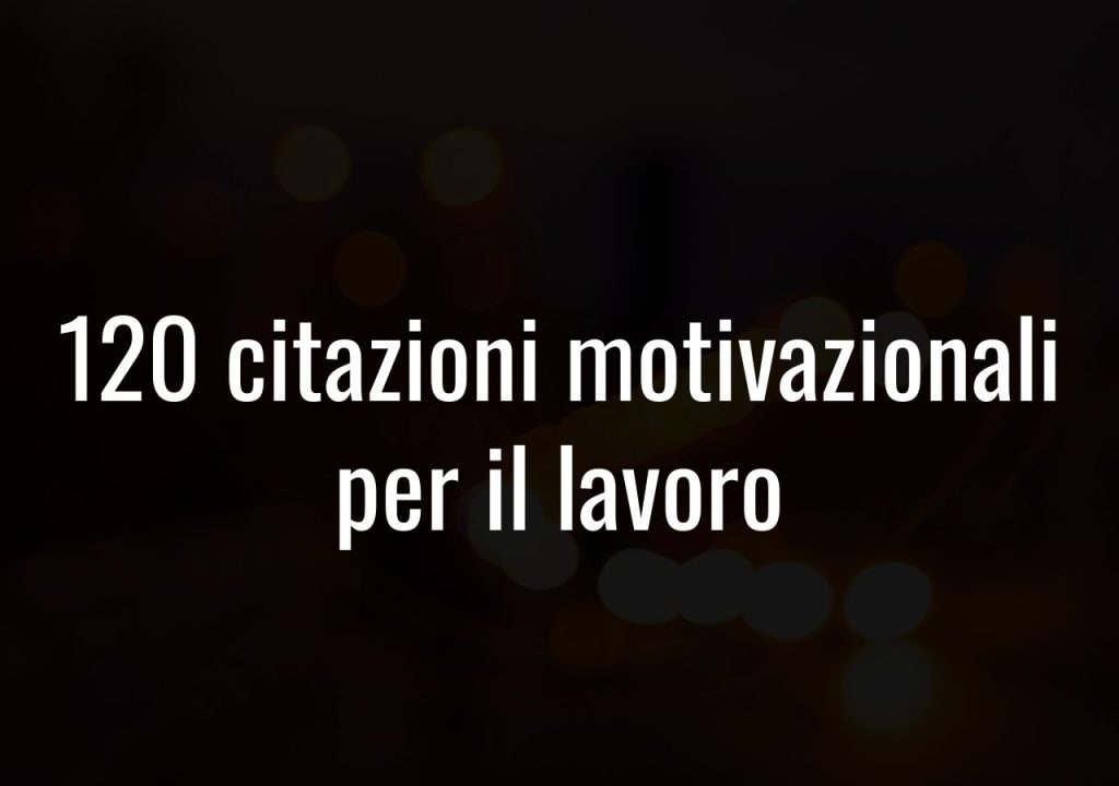 120 Citazioni motivazionali per il lavoro